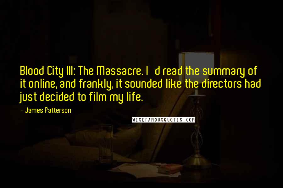 James Patterson Quotes: Blood City III: The Massacre. I'd read the summary of it online, and frankly, it sounded like the directors had just decided to film my life.