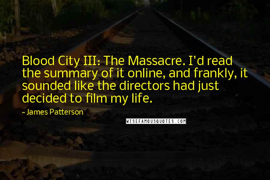 James Patterson Quotes: Blood City III: The Massacre. I'd read the summary of it online, and frankly, it sounded like the directors had just decided to film my life.