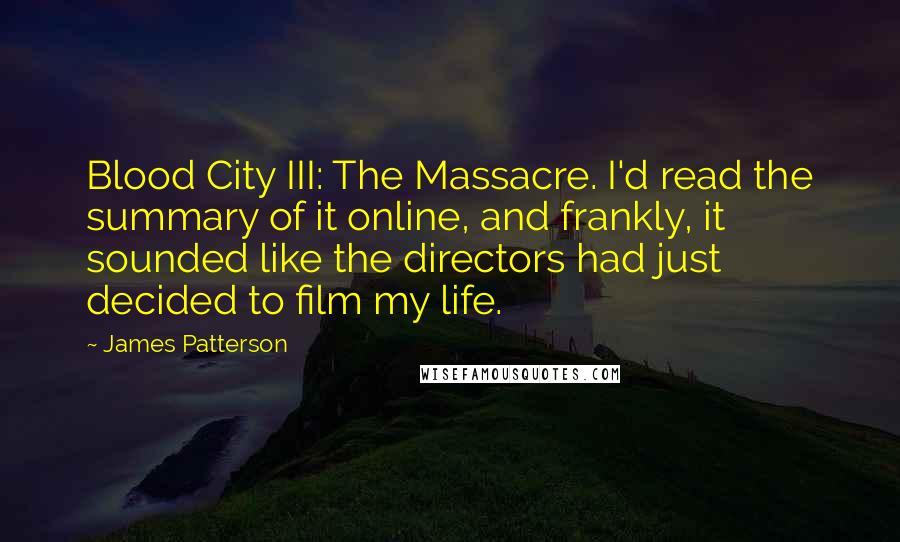 James Patterson Quotes: Blood City III: The Massacre. I'd read the summary of it online, and frankly, it sounded like the directors had just decided to film my life.