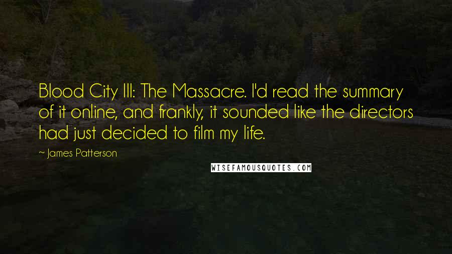 James Patterson Quotes: Blood City III: The Massacre. I'd read the summary of it online, and frankly, it sounded like the directors had just decided to film my life.