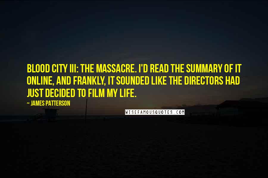 James Patterson Quotes: Blood City III: The Massacre. I'd read the summary of it online, and frankly, it sounded like the directors had just decided to film my life.