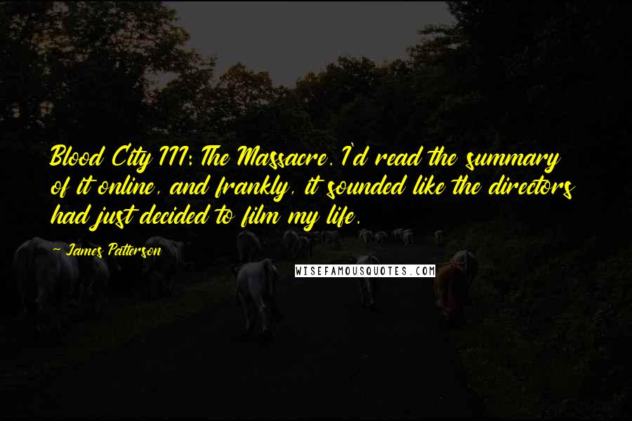 James Patterson Quotes: Blood City III: The Massacre. I'd read the summary of it online, and frankly, it sounded like the directors had just decided to film my life.