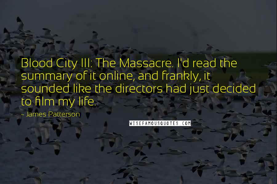 James Patterson Quotes: Blood City III: The Massacre. I'd read the summary of it online, and frankly, it sounded like the directors had just decided to film my life.