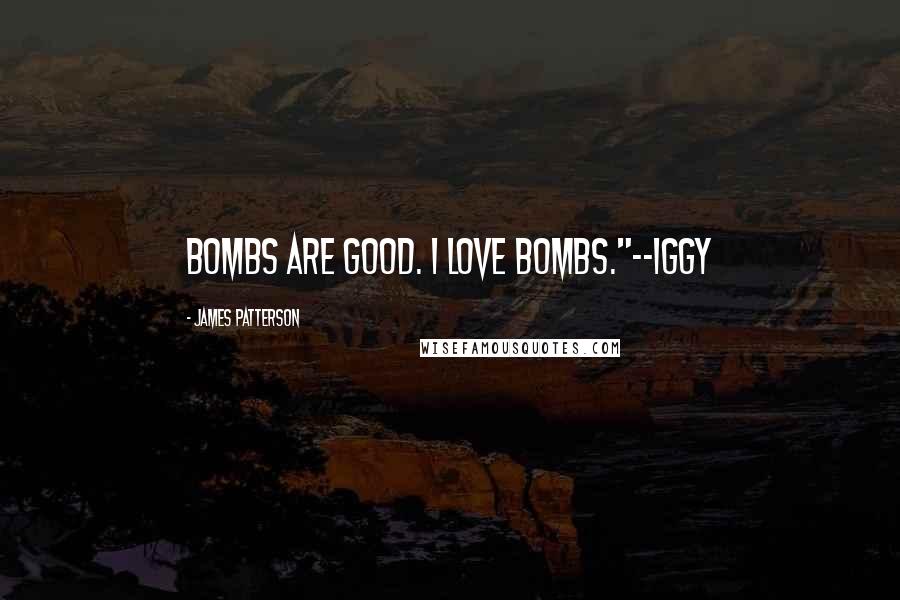 James Patterson Quotes: Bombs are good. I love bombs."--Iggy