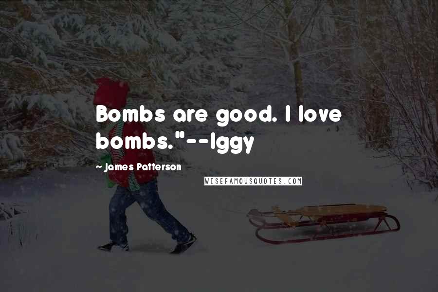 James Patterson Quotes: Bombs are good. I love bombs."--Iggy