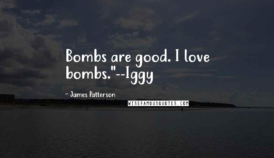 James Patterson Quotes: Bombs are good. I love bombs."--Iggy