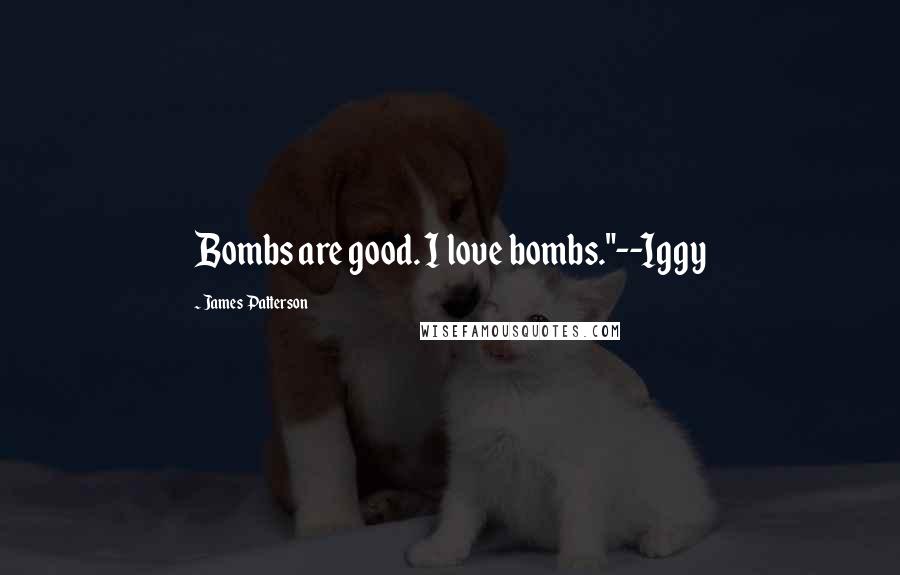 James Patterson Quotes: Bombs are good. I love bombs."--Iggy