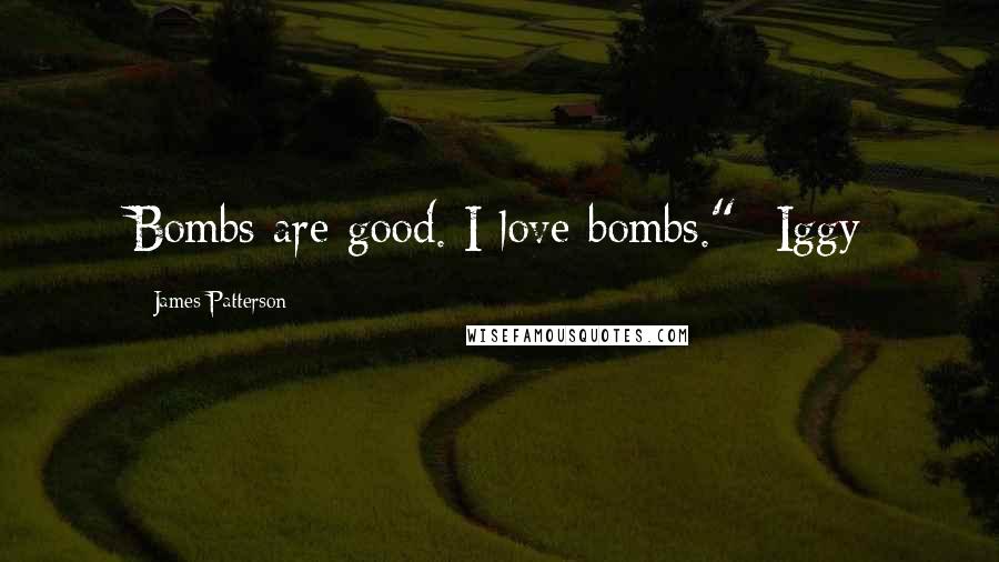 James Patterson Quotes: Bombs are good. I love bombs."--Iggy