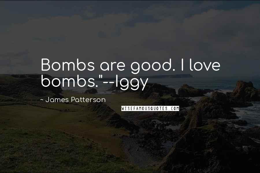 James Patterson Quotes: Bombs are good. I love bombs."--Iggy