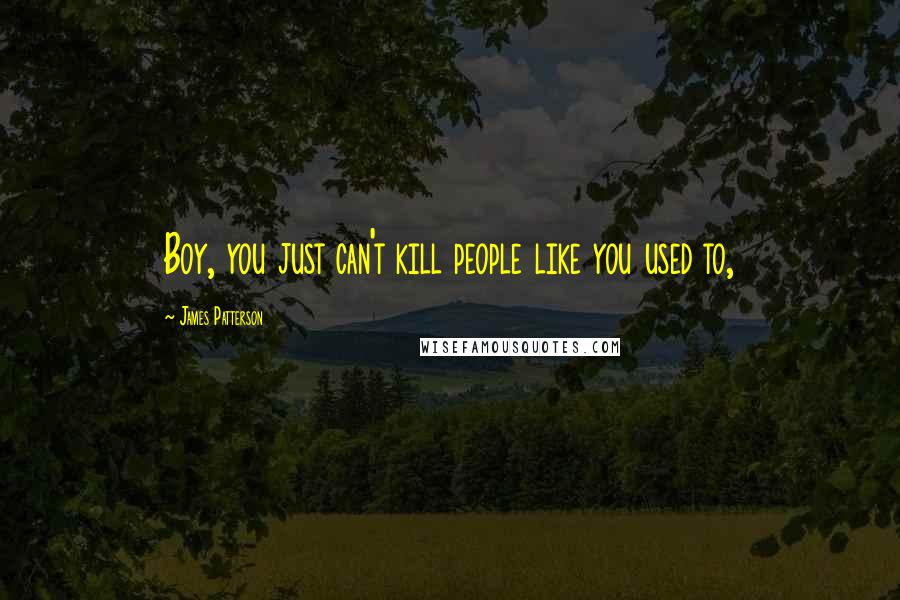 James Patterson Quotes: Boy, you just can't kill people like you used to,