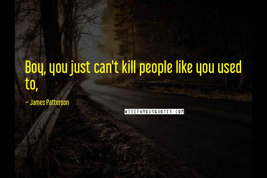 James Patterson Quotes: Boy, you just can't kill people like you used to,