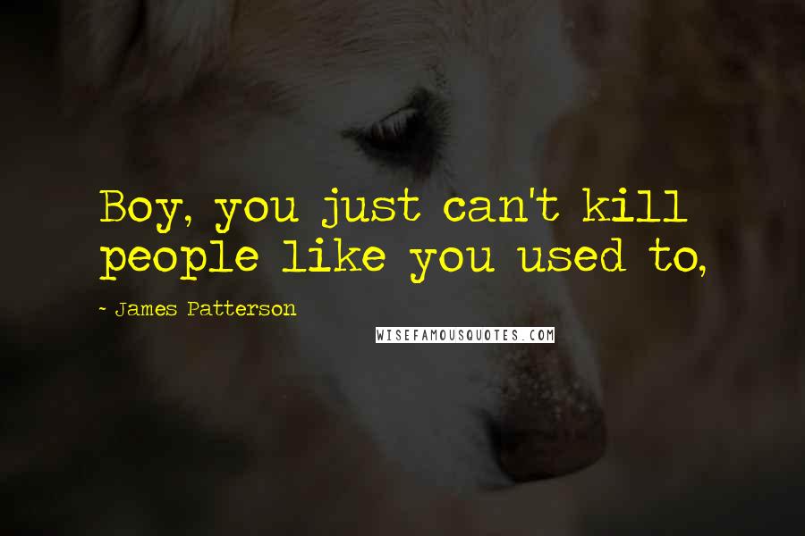 James Patterson Quotes: Boy, you just can't kill people like you used to,