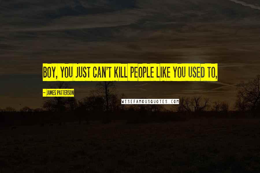 James Patterson Quotes: Boy, you just can't kill people like you used to,