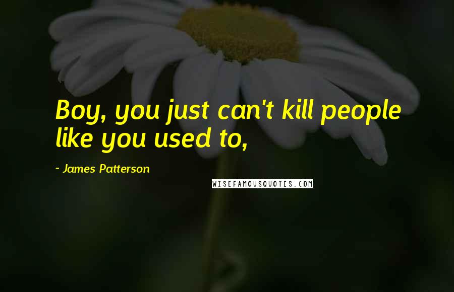 James Patterson Quotes: Boy, you just can't kill people like you used to,