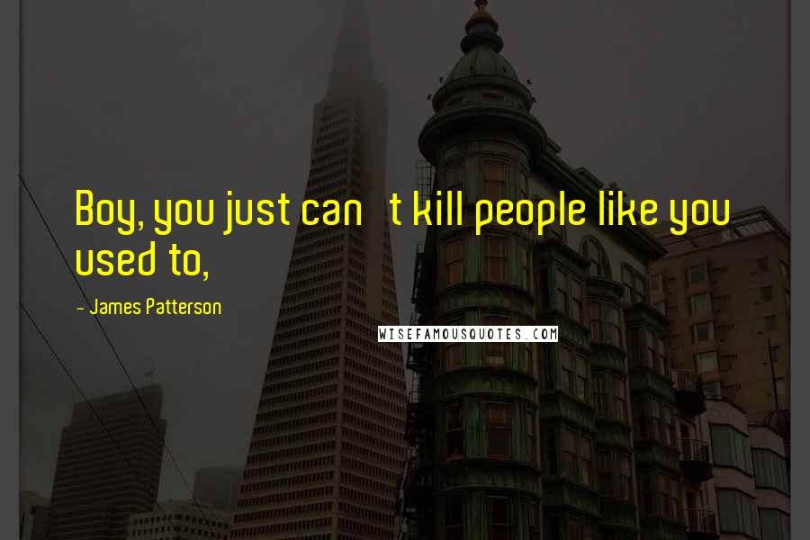 James Patterson Quotes: Boy, you just can't kill people like you used to,