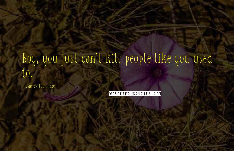 James Patterson Quotes: Boy, you just can't kill people like you used to,