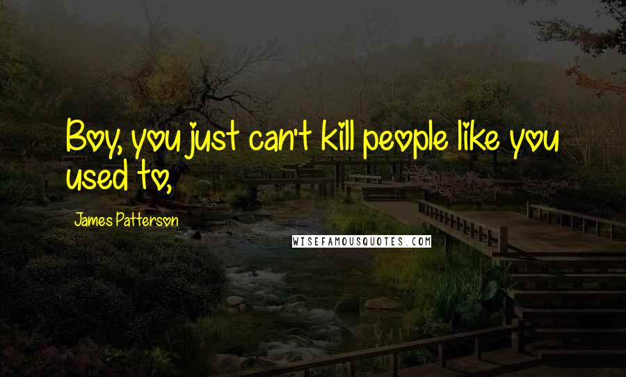 James Patterson Quotes: Boy, you just can't kill people like you used to,