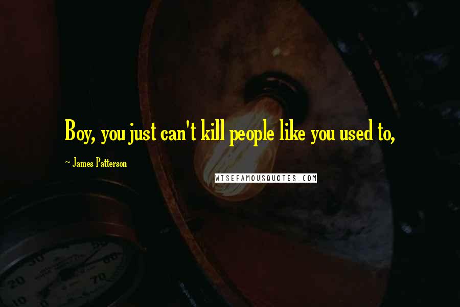 James Patterson Quotes: Boy, you just can't kill people like you used to,