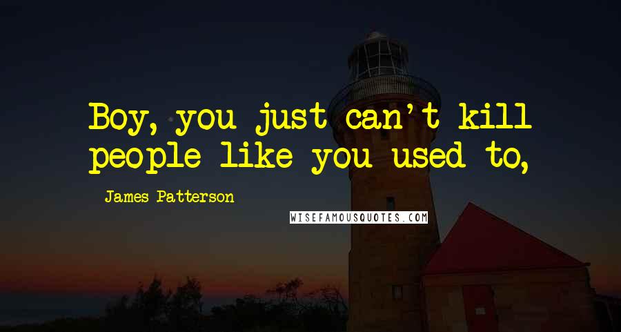 James Patterson Quotes: Boy, you just can't kill people like you used to,