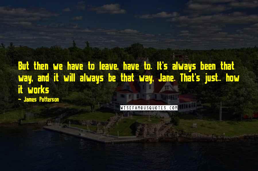 James Patterson Quotes: But then we have to leave, have to. It's always been that way, and it will always be that way, Jane. That's just.. how it works