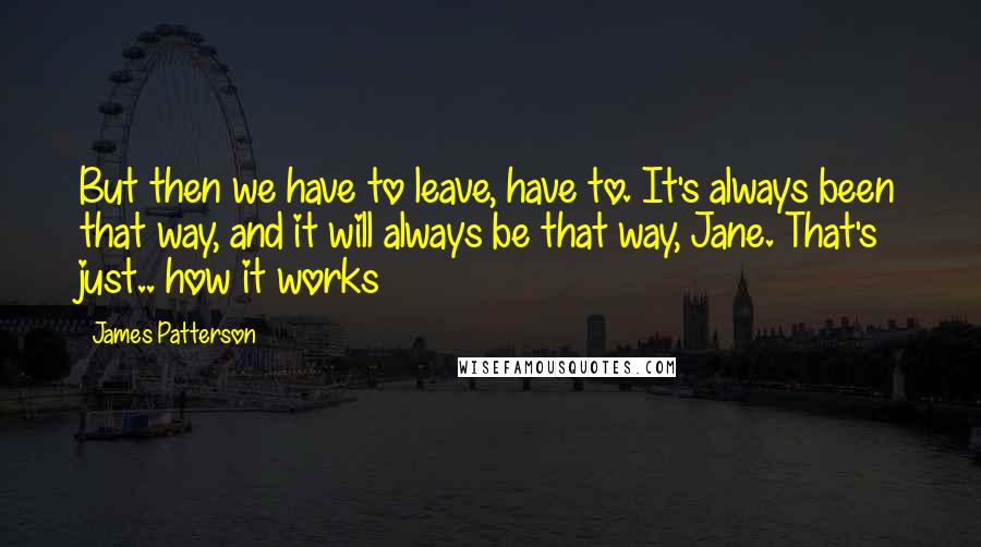 James Patterson Quotes: But then we have to leave, have to. It's always been that way, and it will always be that way, Jane. That's just.. how it works