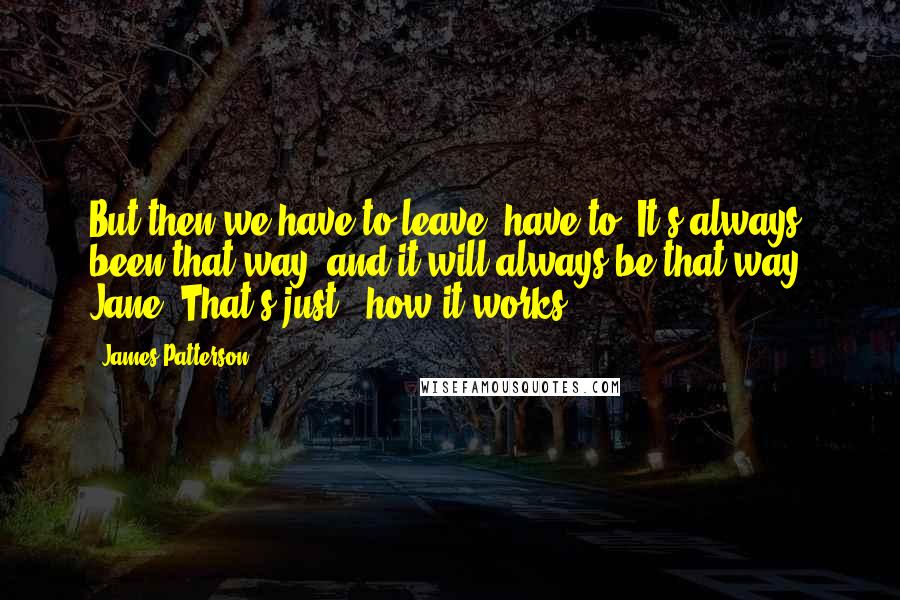 James Patterson Quotes: But then we have to leave, have to. It's always been that way, and it will always be that way, Jane. That's just.. how it works