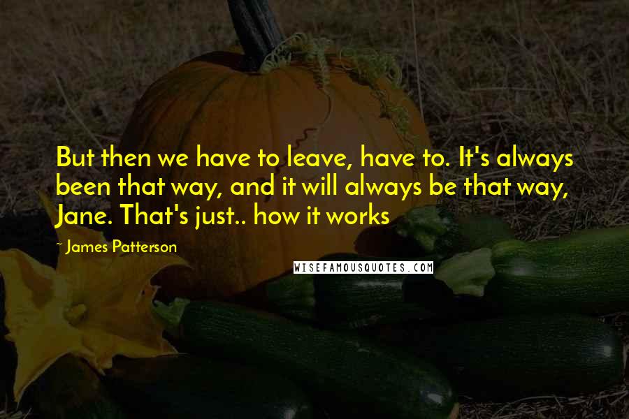 James Patterson Quotes: But then we have to leave, have to. It's always been that way, and it will always be that way, Jane. That's just.. how it works