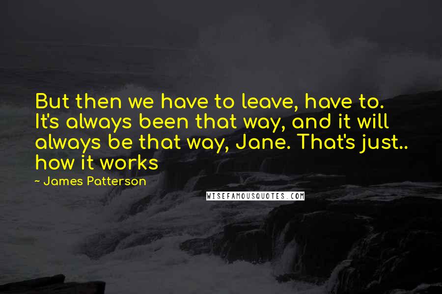 James Patterson Quotes: But then we have to leave, have to. It's always been that way, and it will always be that way, Jane. That's just.. how it works