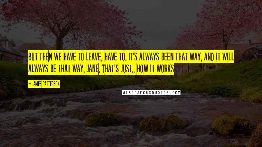 James Patterson Quotes: But then we have to leave, have to. It's always been that way, and it will always be that way, Jane. That's just.. how it works