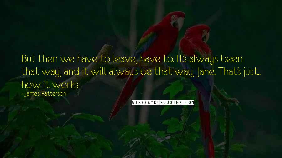 James Patterson Quotes: But then we have to leave, have to. It's always been that way, and it will always be that way, Jane. That's just.. how it works