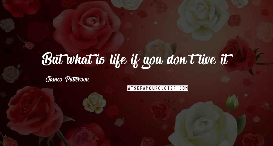 James Patterson Quotes: But what is life if you don't live it?