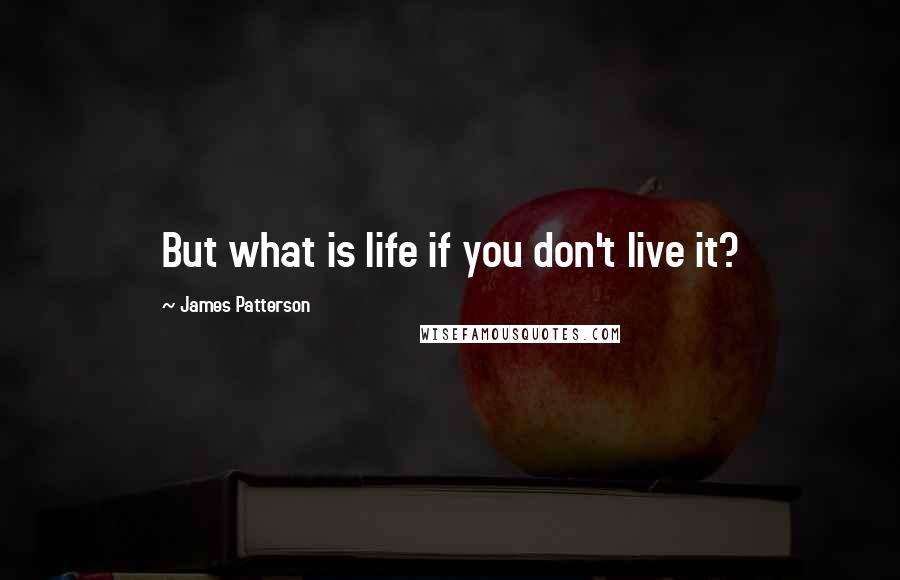 James Patterson Quotes: But what is life if you don't live it?