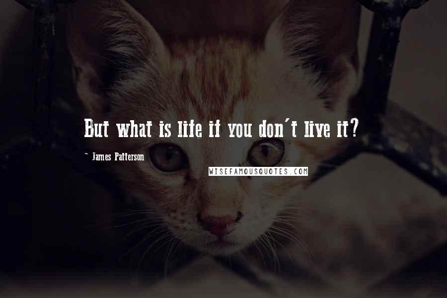 James Patterson Quotes: But what is life if you don't live it?