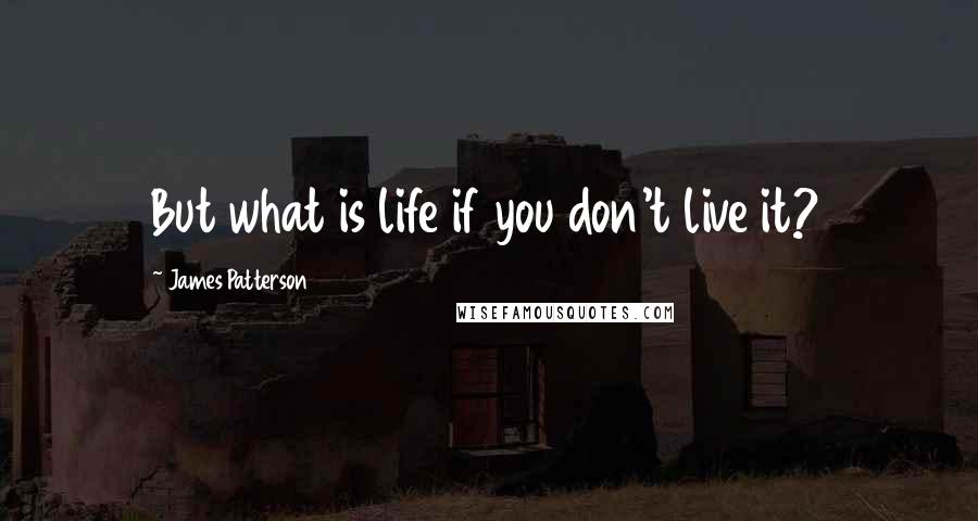 James Patterson Quotes: But what is life if you don't live it?