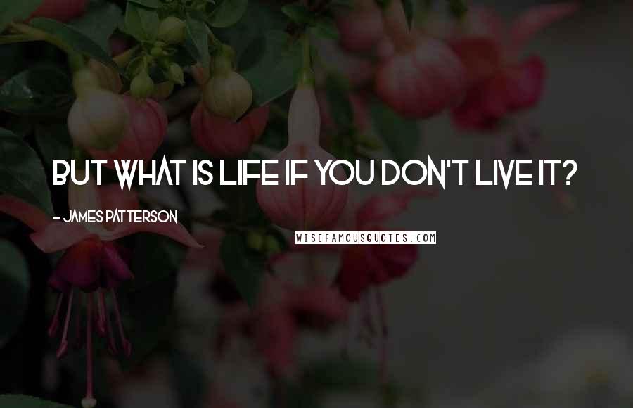 James Patterson Quotes: But what is life if you don't live it?