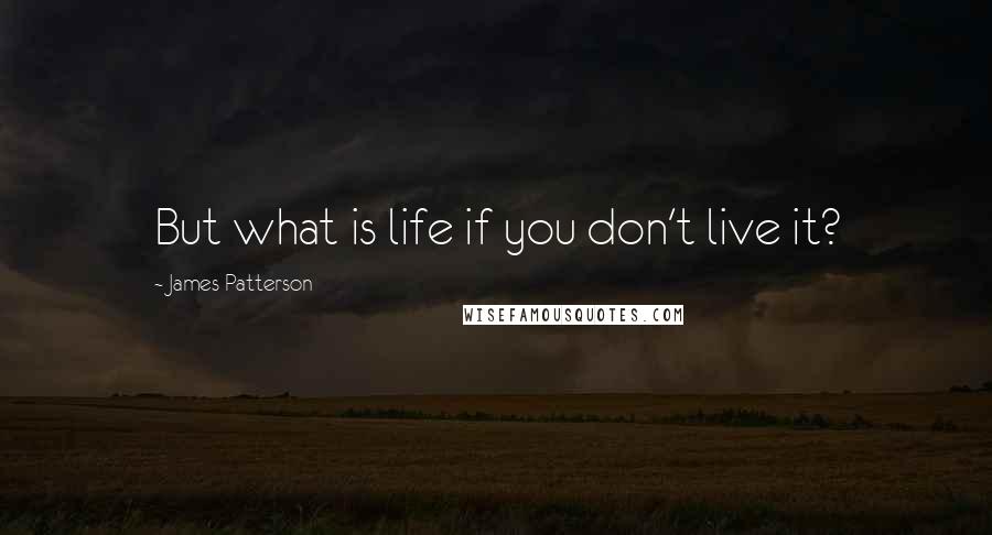 James Patterson Quotes: But what is life if you don't live it?