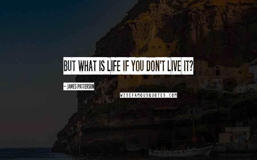 James Patterson Quotes: But what is life if you don't live it?