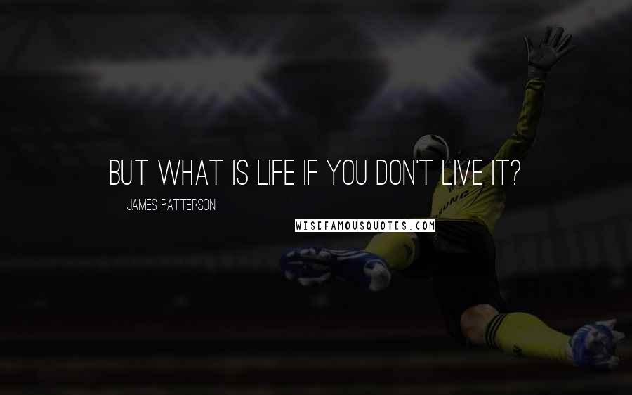 James Patterson Quotes: But what is life if you don't live it?