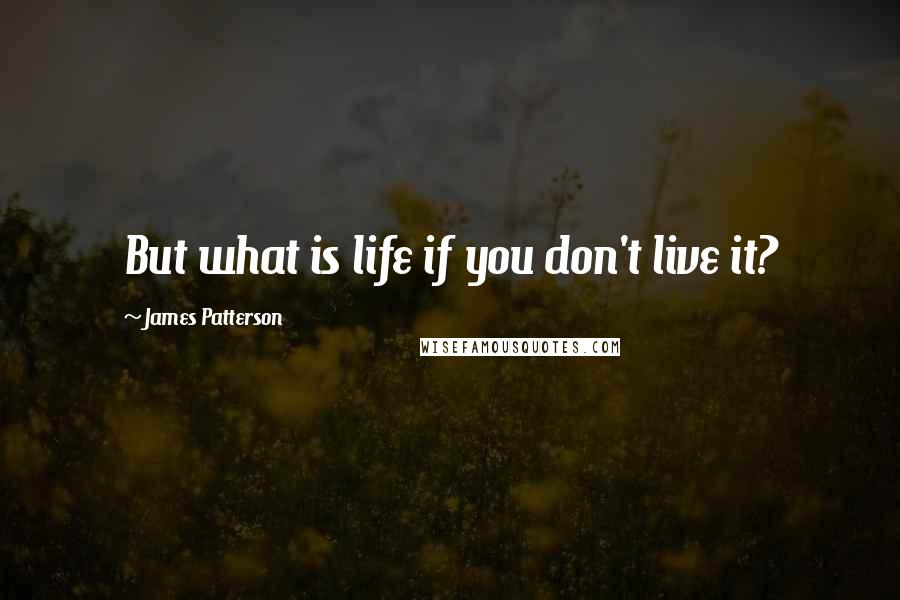 James Patterson Quotes: But what is life if you don't live it?