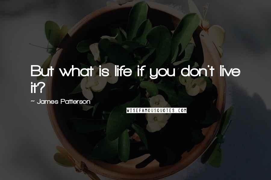 James Patterson Quotes: But what is life if you don't live it?