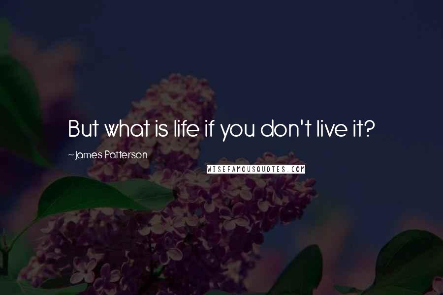 James Patterson Quotes: But what is life if you don't live it?