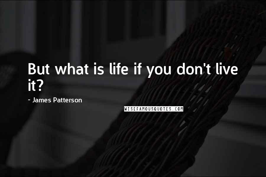 James Patterson Quotes: But what is life if you don't live it?