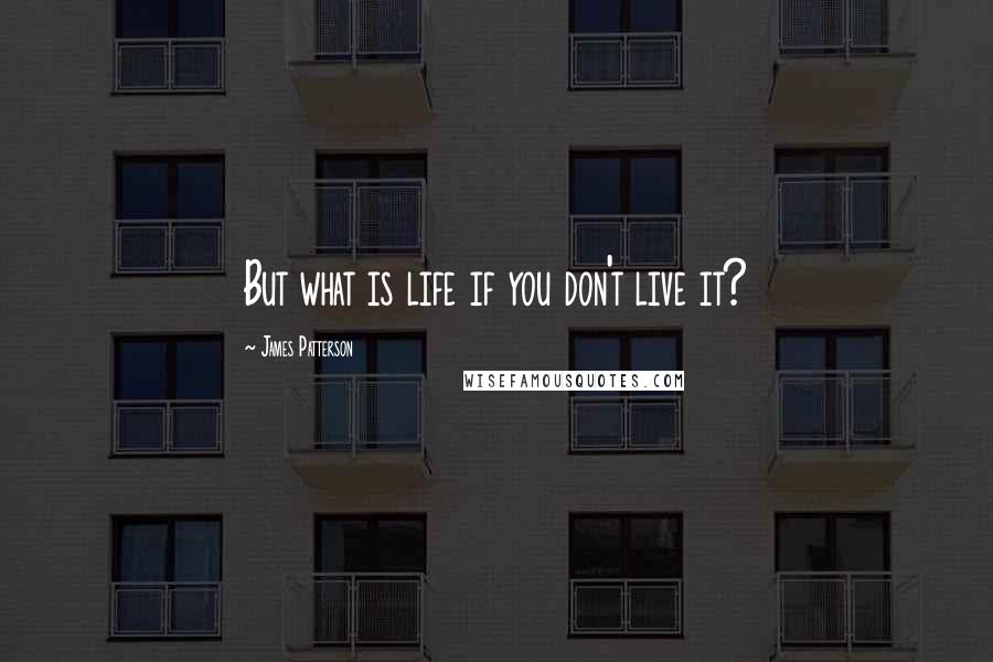 James Patterson Quotes: But what is life if you don't live it?