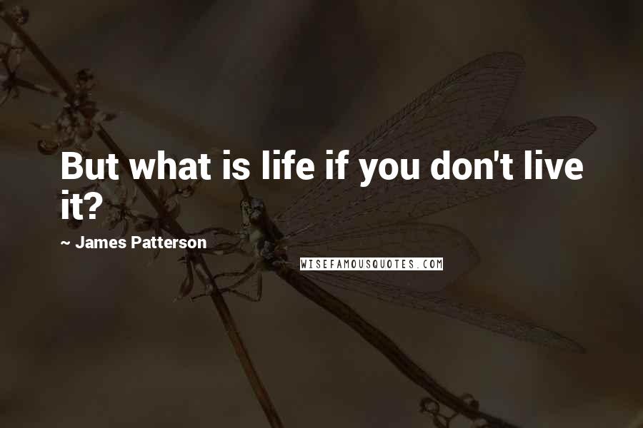 James Patterson Quotes: But what is life if you don't live it?