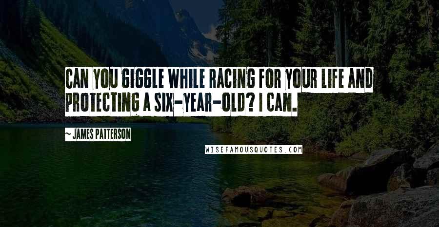 James Patterson Quotes: Can you giggle while racing for your life and protecting a six-year-old? I can.