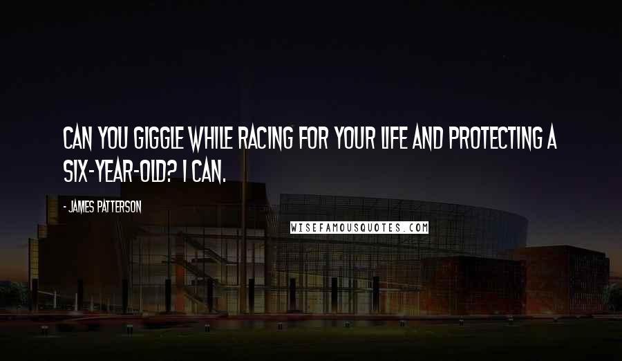 James Patterson Quotes: Can you giggle while racing for your life and protecting a six-year-old? I can.