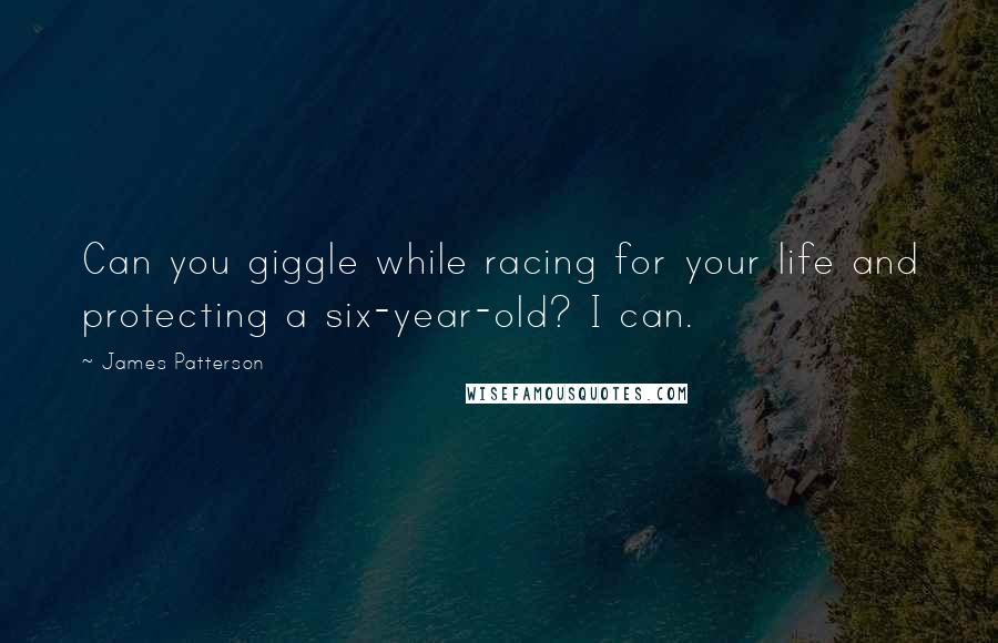 James Patterson Quotes: Can you giggle while racing for your life and protecting a six-year-old? I can.