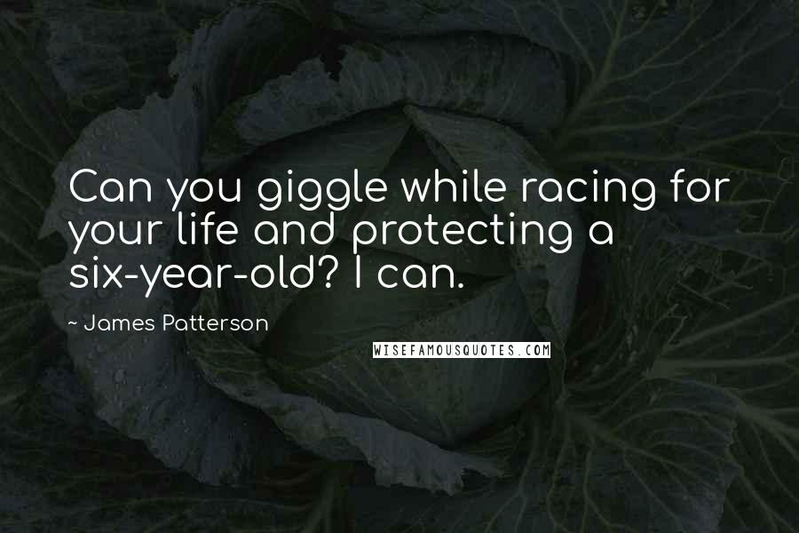 James Patterson Quotes: Can you giggle while racing for your life and protecting a six-year-old? I can.