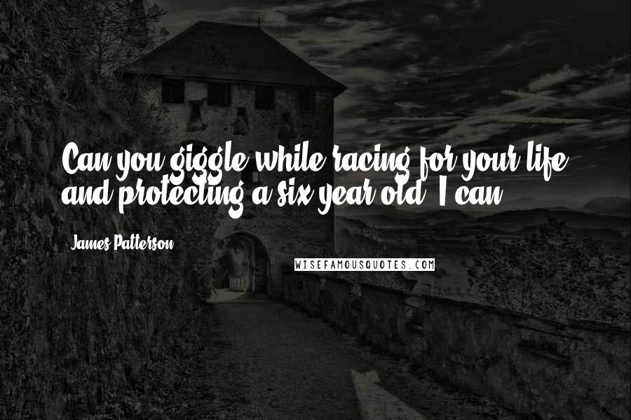 James Patterson Quotes: Can you giggle while racing for your life and protecting a six-year-old? I can.