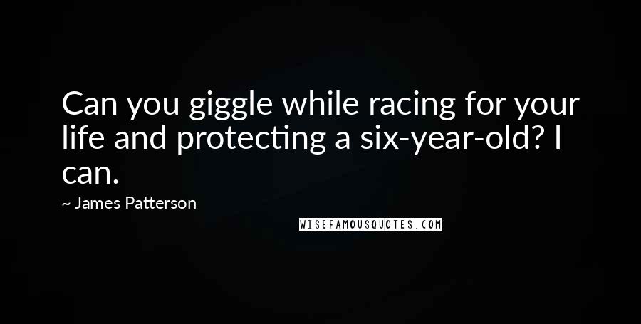 James Patterson Quotes: Can you giggle while racing for your life and protecting a six-year-old? I can.